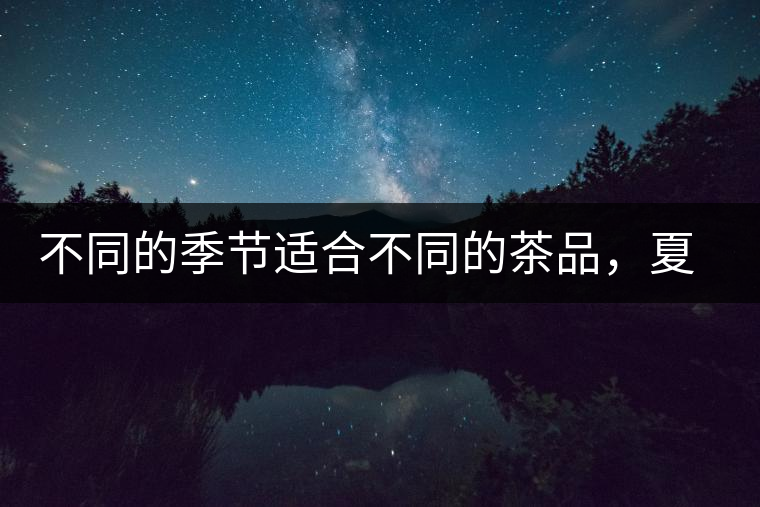 不同的季節(jié)適合不同的茶品，夏天更適合哪種茶品？