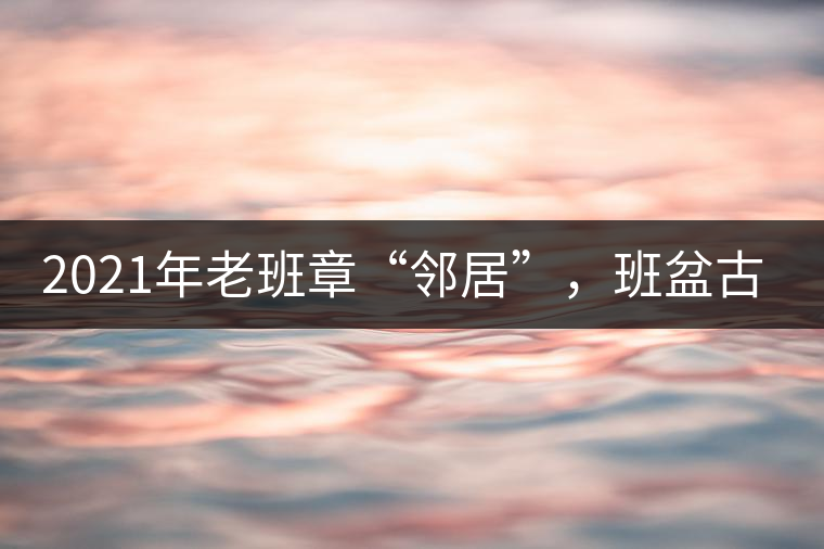 2021年老班章“鄰居”，班盆古樹秋茶茶來了！