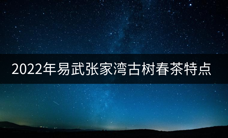 2022年易武張家灣古樹春茶特點？