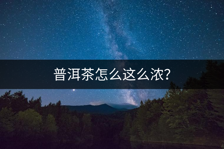 普洱茶怎么這么濃？