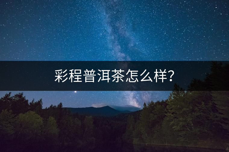 彩程普洱茶怎么樣？