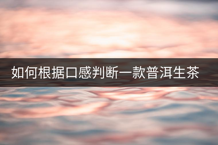 如何根據(jù)口感判斷一款普洱生茶是否優(yōu)質(zhì)？