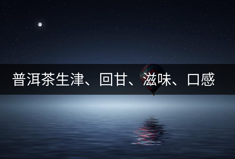 普洱茶生津、回甘、滋味、口感是怎么回事？丨實用