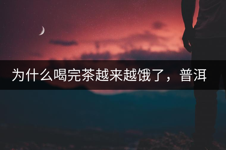 為什么喝完茶越來越餓了，普洱茶真的減肥嗎？
