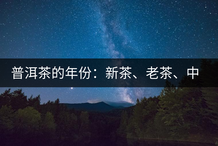 普洱茶的年份：新茶、老茶、中期茶、印級(jí)茶、古董茶
