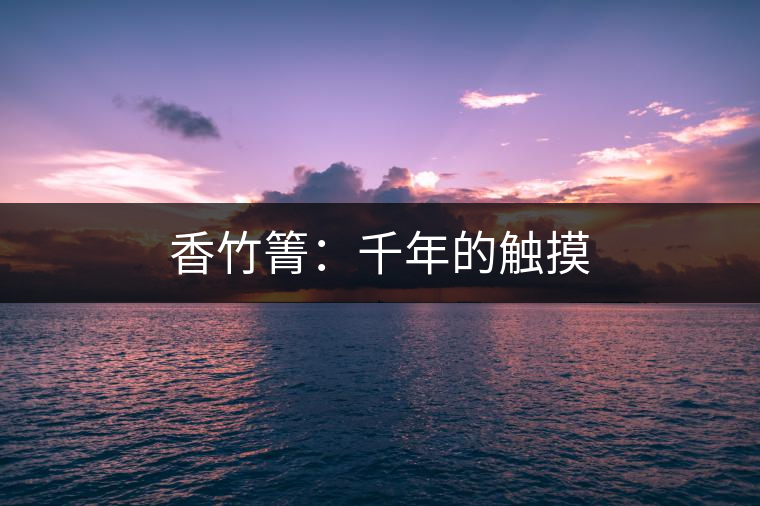 香竹箐：千年的觸摸