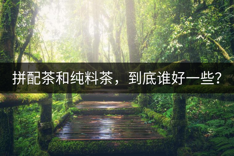 拼配茶和純料茶，到底誰好一些？