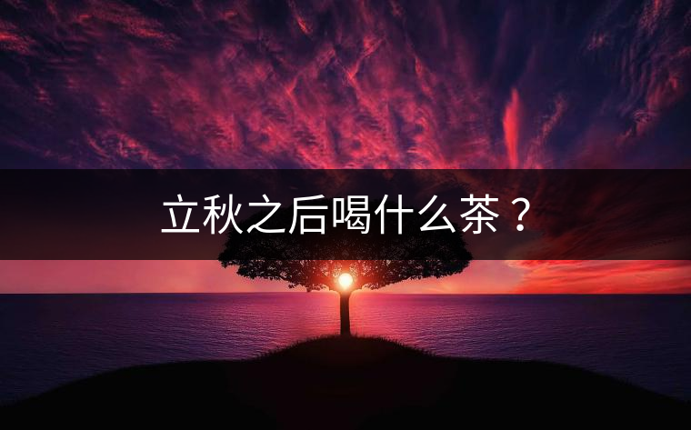 立秋之后喝什么茶 ？