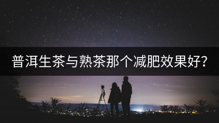 普洱生茶與熟茶那個減肥效果好？