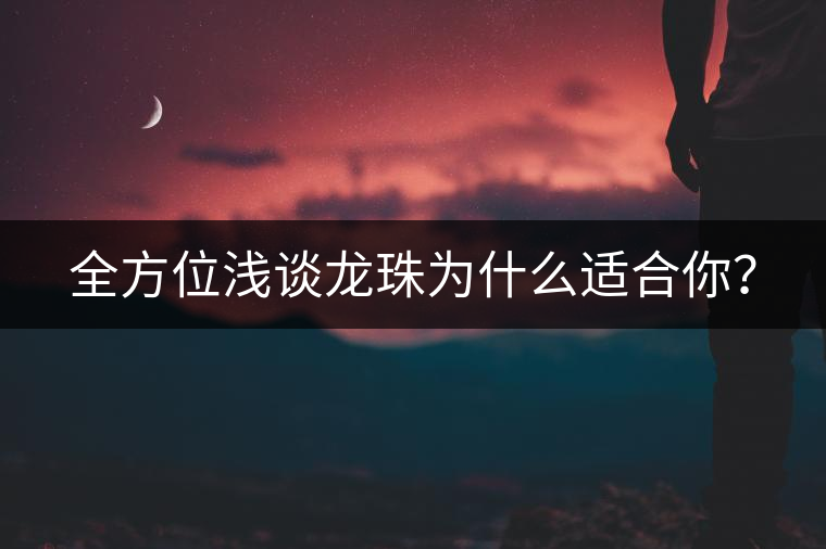 全方位淺談龍珠為什么適合你？