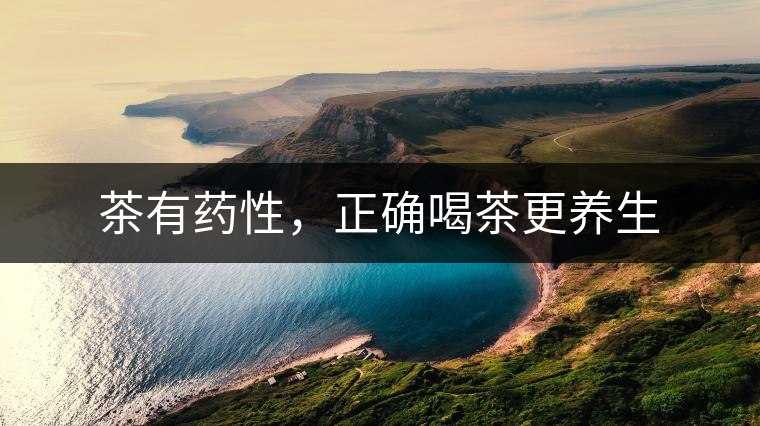 茶有藥性，正確喝茶更養(yǎng)生