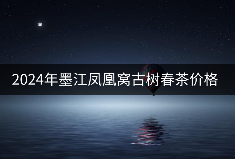 2024年墨江鳳凰窩古樹春茶價格是多少？