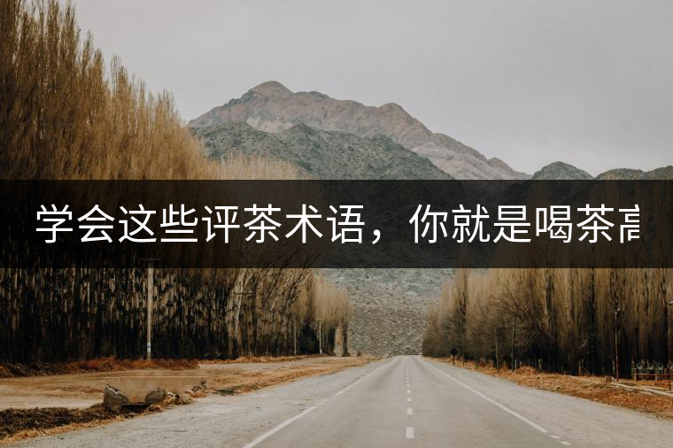 學(xué)會(huì)這些評(píng)茶術(shù)語(yǔ)，你就是喝茶高人！