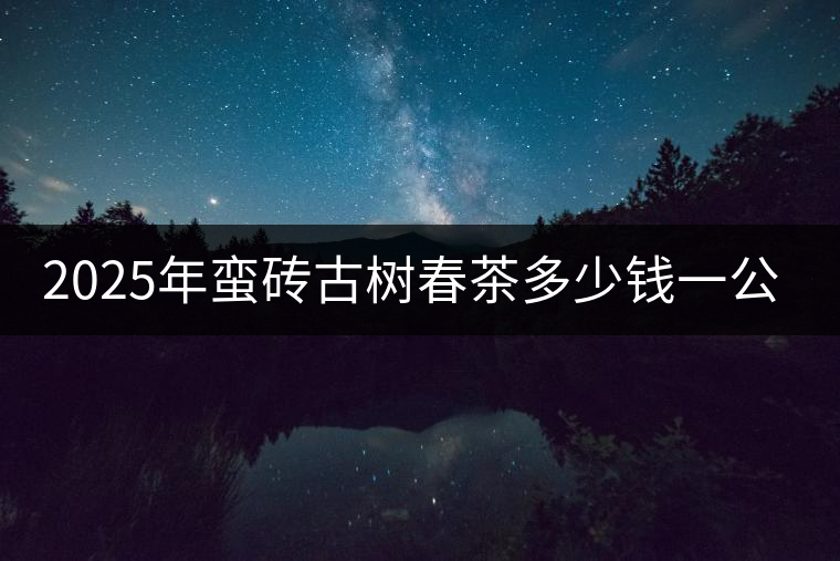 2025年蠻磚古樹春茶多少錢一公斤？