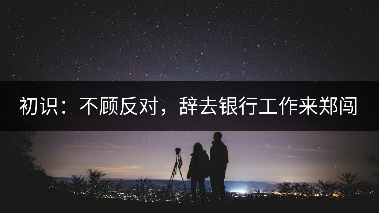 初識(shí)：不顧反對(duì)，辭去銀行工作來鄭闖蕩