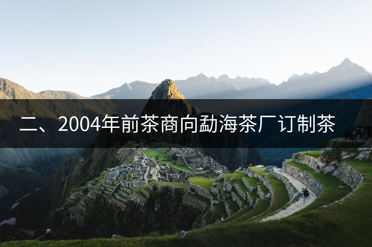 二、2004年前茶商向勐海茶廠訂制茶的景況