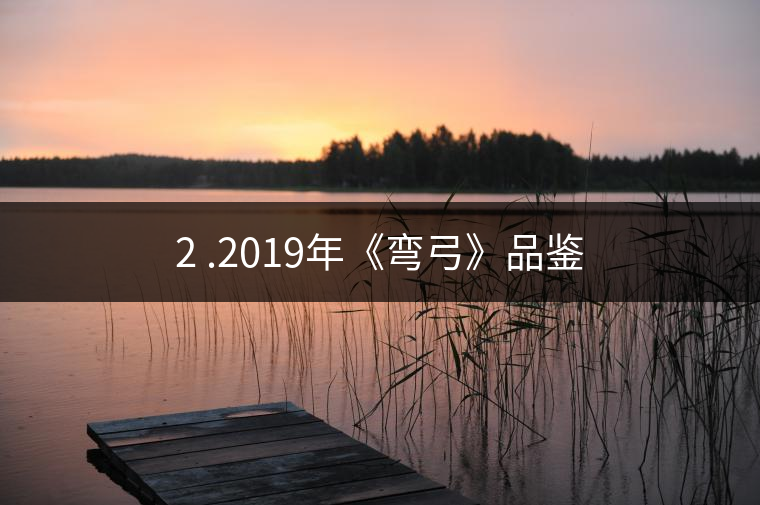 2 .2019年《彎弓》品鑒