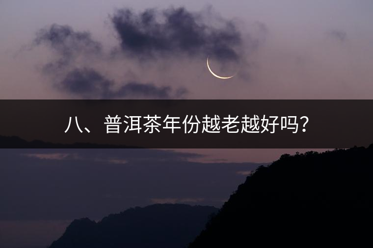 八、普洱茶年份越老越好嗎？