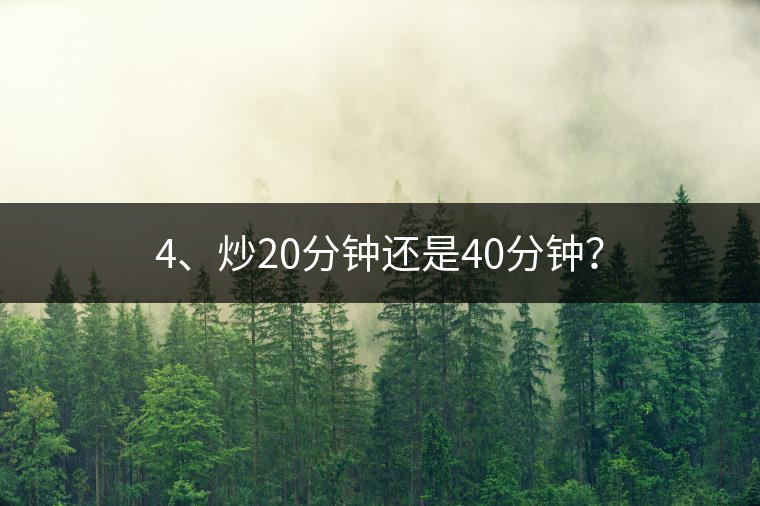 4、炒20分鐘還是40分鐘？