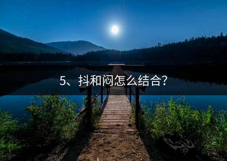 5、抖和悶怎么結(jié)合？