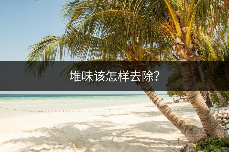 堆味該怎樣去除？