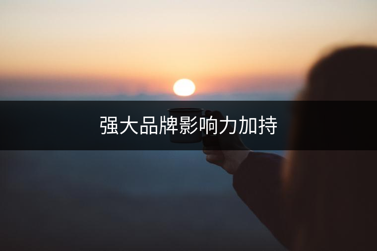 強(qiáng)大品牌影響力加持