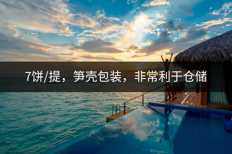 7餅/提，筍殼包裝，非常利于倉儲(chǔ)
