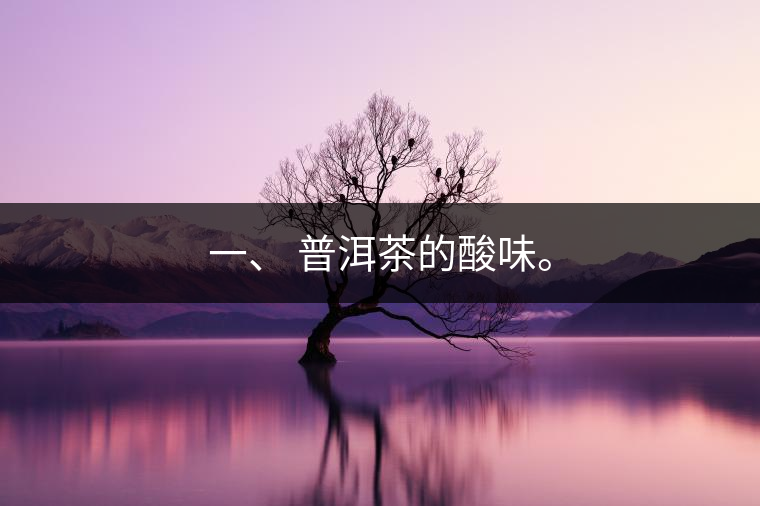 一、?普洱茶的酸味。