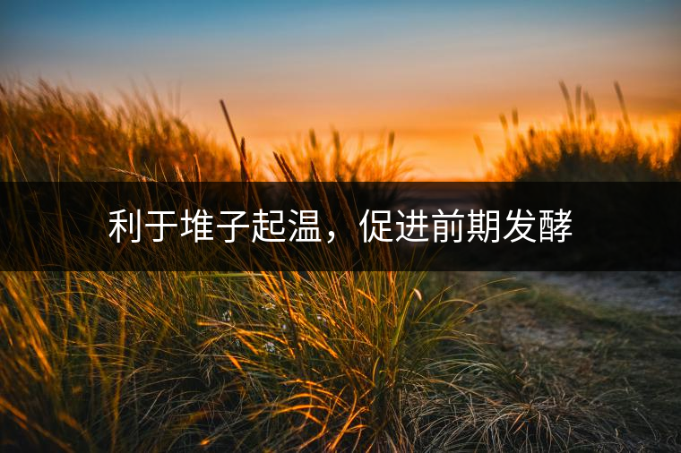 利于堆子起溫，促進(jìn)前期發(fā)酵