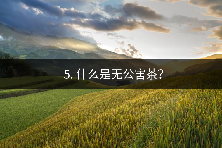 ? 5. 什么是無(wú)公害茶？
