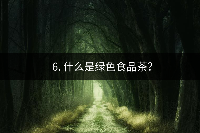 ? 6. 什么是綠色食品茶？