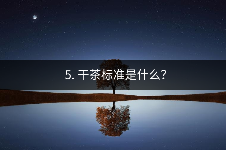 ? 5. 干茶標(biāo)準(zhǔn)是什么？