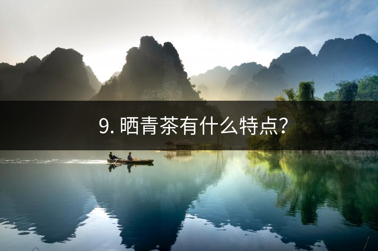 ? 9. 曬青茶有什么特點(diǎn)？