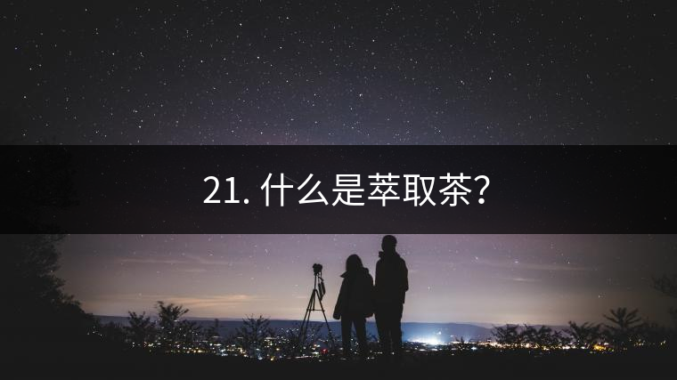 ? 21. 什么是萃取茶？