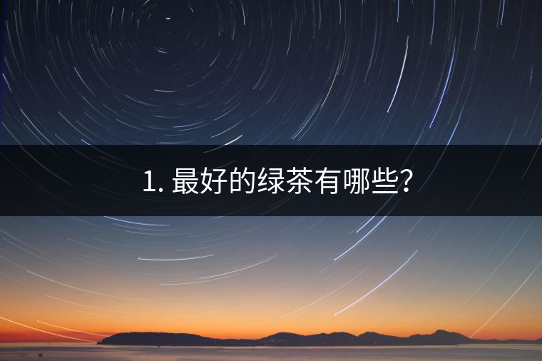 ? 1. 最好的綠茶有哪些？