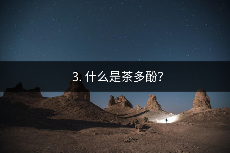? 3. 什么是茶多酚？