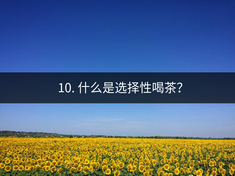 ? 10. 什么是選擇性喝茶？