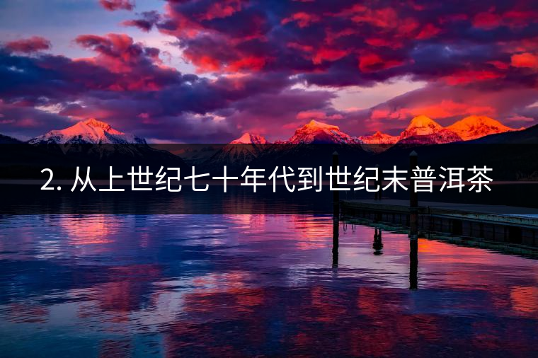 ? 2. 從上世紀(jì)七十年代到世紀(jì)末普洱茶又是什么概念？
