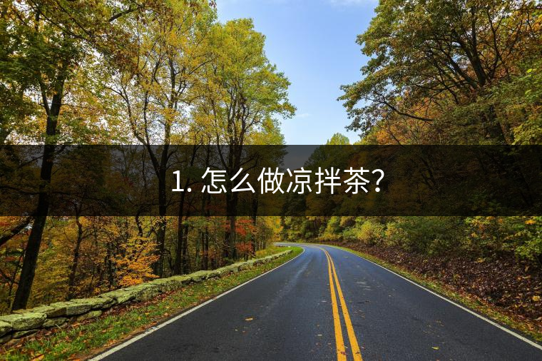 ? 1. 怎么做涼拌茶？
