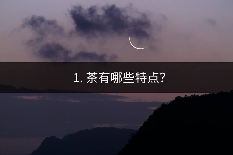 ? 1. 茶有哪些特點(diǎn)？