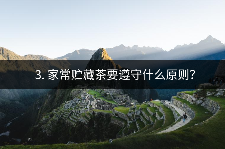 ? 3. 家常貯藏茶要遵守什么原則？