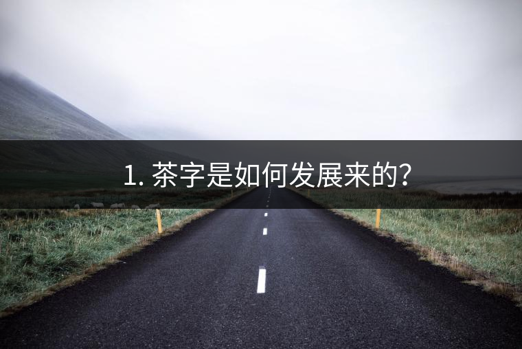 ? 1. 茶字是如何發(fā)展來(lái)的？