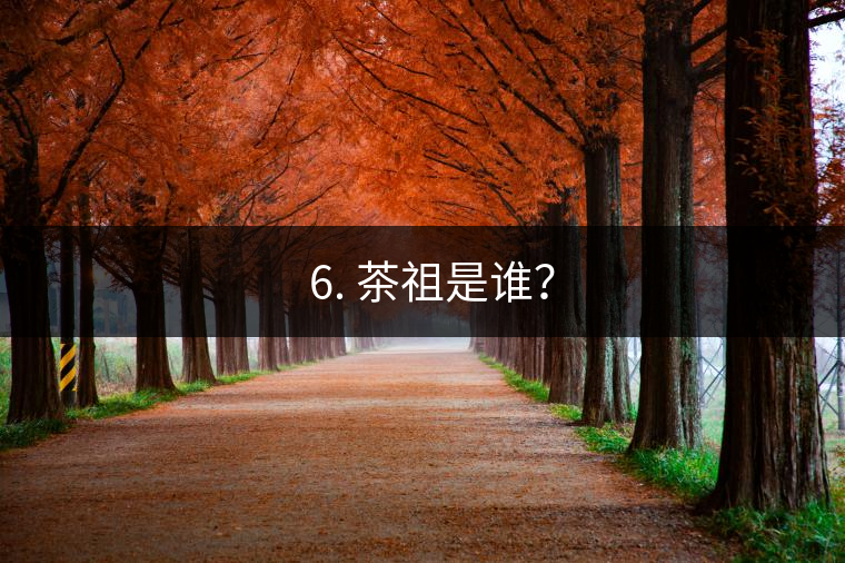 ? 6. 茶祖是誰(shuí)？