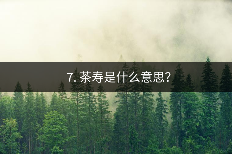 ? 7. 茶壽是什么意思？