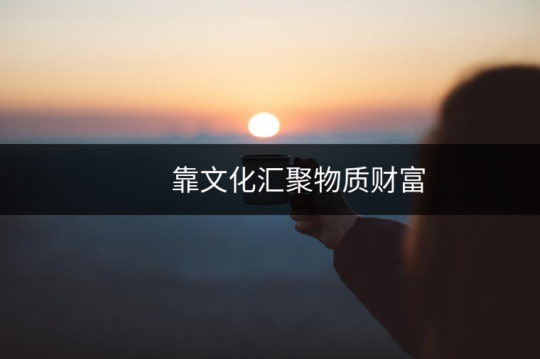 　　靠文化匯聚物質(zhì)財(cái)富