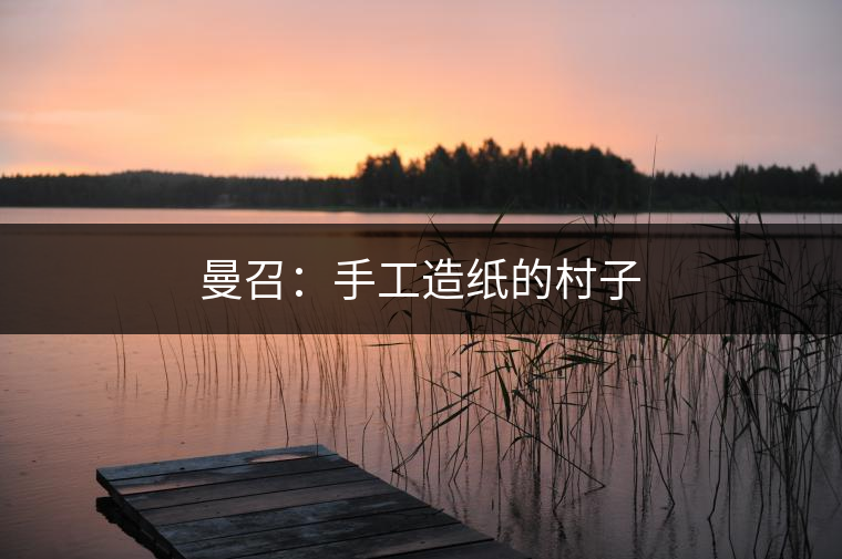 曼召:手工造紙的村子 曼召:手工造紙的村子