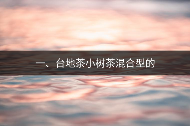 一、臺地茶小樹茶混合型的