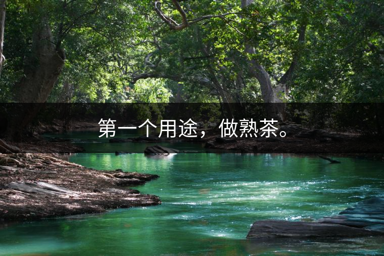 第一個(gè)用途，做熟茶。