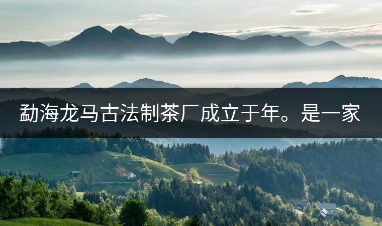 勐海龍馬古法制茶廠成立于年。是一家有限責(zé)任公司，勐海龍馬古法制茶廠法人是林木強(qiáng)，主要面象全國(guó)市場(chǎng)，客戶群為中小型企業(yè)。員工人數(shù)66人，公司經(jīng)營(yíng)模式為生產(chǎn)型，不斷提升企業(yè)的核心競(jìng)爭(zhēng)力，使企業(yè)在發(fā)展中樹立起良好的社會(huì)形象。主營(yíng)范圍：，憑借專業(yè)的水平和成熟的技術(shù)。公司將始終堅(jiān)持“質(zhì)量第一，信譽(yù)第一”的宗旨，以科學(xué)的管理手段，雄厚的技術(shù)力量，將不斷深化改革，創(chuàng)新機(jī)制，適應(yīng)市場(chǎng)，全面發(fā)展，歡迎各界朋友蒞臨參觀、指導(dǎo)和業(yè)務(wù)洽談。