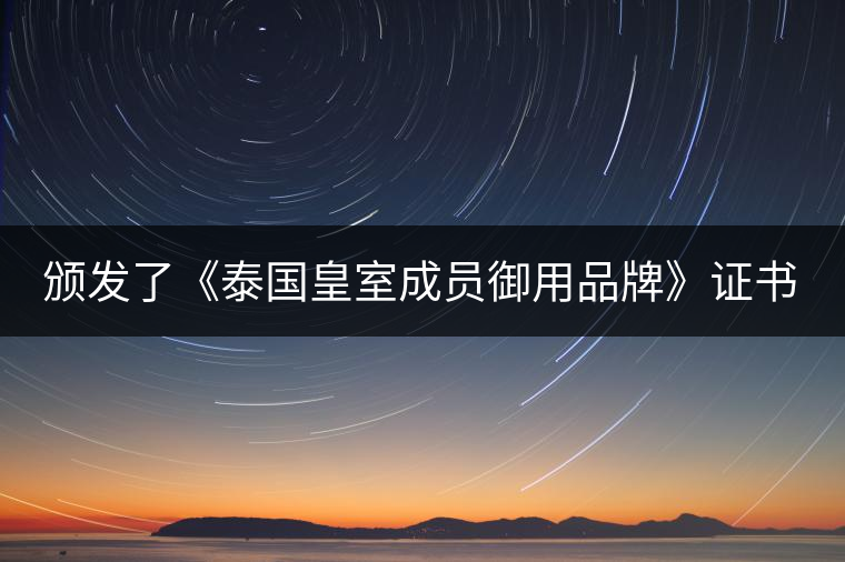 頒發(fā)了《泰國皇室成員御用品牌》證書。